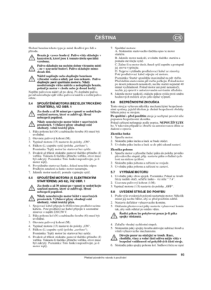 Page 9393
ČEŠTINACS
Překlad původního návodu k používání
Složení benzínu tohoto typu je méně škodlivé pro lidi a 
přírodu.
Benzín je vysoce hoølavý. Palivo vždy skladujte v 
kanystrech, které jsou k tomuto úèelu speciálnì 
vyrobeny. 
Palivo skladujte na suchém dobøe vìtraném místì 
– ne v uzavøené budovì. Palivo skladujte mimo 
dosah dìtí.
Nádrž naplòujte nebo doplòujte benzínem 
výhradnì venku a nikdy pøi tom nekuøte.  Palivo 
doplòujte pøed spuštìním motoru. Nikdy 
neodstraòujte víèko nádrže a nedoplòujte...