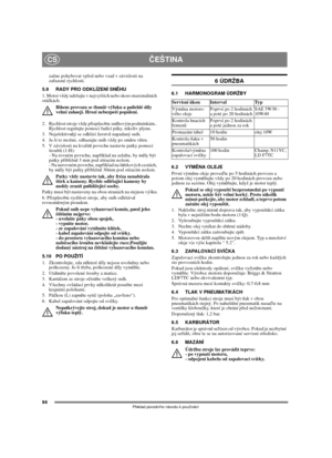 Page 9494
ČEŠTINACS
Překlad původního návodu k používání
začne pohybovat vpřed nebo vzad v závislosti na 
zařazené rychlosti.
5.9 RADY PRO ODKLÍZENÍ SNĚHU
1. Motor vždy udržujte v nejvyšších nebo skoro maximálních 
otáčkách.
Bìhem provozu se tlumiè výfuku a pøilehlé díly 
velmi zahøejí. Hrozí nebezpeèí popálení. 
2.  Rychlost stroje vždy přizpůsobte sněhovým podmínkám.. 
Rychlost regulujte pomocí řadící páky, nikoliv plynu.
3. Nejefektivněji se odklízí čerstvě napadaný sníh.
4.  Je-li to možné, odhazujte sníh...