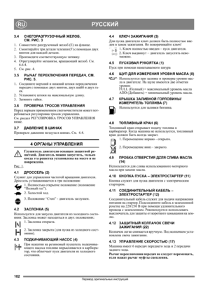 Page 102102
РУССКИЙRU
Перевод оригинальных инструкций
3.4СНЕГОРАЗГРУЗОЧНЫЙ ЖЕЛОБ, 
СМ. РИС. 3
1. Совместите разгрузочный желоб (E) на фланце.
2. Смонтируйте три детали тележки (F) с помощью двух 
винтов для каждой детали.
3. Произведите соответствующую затяжку. 
4.Отрегулируйте механизм, вращающий желоб. См. 
6.6.4.
5.См. рис. 4.
3.5РЫЧАГ ПЕРЕКЛЮЧЕНИЯ ПЕРЕДАЧ, СМ. 
РИС. 5.
1.Соедините верхний и нижний штоки переключения 
передач с помощью двух винтов, 
двух шайб и двух га-
ек.
2.Ус т а н о в и т е штоки на...