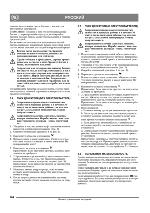 Page 104104
РУССКИЙRU
Перевод оригинальных инструкций
ещается использовать смесь бензина с маслом для 
двухтактных двигателей.
ВНИМАНИЕ! Помните о том, что неэтилированный 
бензин – скоропортящийся продукт; не покупайте 
бензина больше, чем вы сможете использовать в течение 
тридцати дней.
Также может использоваться экологически чистый 
бензин, например, алкилатный. Бензин этого типа имеет 
состав, менее опасный для людей и окружающей среды.
Бензин
 легко воспламеняется. Храните 
топливо только в емкостях,...