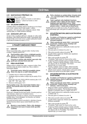 Page 113113
ČEŠTINACS
Překlad původního návodu k používání
4.23 NASTAVOVACÍ PŘEPÍNAČ (19) 
Mění směr odhazovaného sněhu.
Doleva- vyhazovací komín se otočí doleva
Doprava - vyhazovací komín se otočí 
doprava
4.24 OVLÁDÁNÍ ZÁBĚRU (24) 
Ovládání záběru usnadňuje otáčení. Po aktivaci se levé hnací 
kolo uvolní, zatímco pravé bude nadále v záběru.
Poznámka: Aktivujte páku před zahájením otáčení. Silně 
zatížená páka se ovládá mnohem obtížněji.
4.25 ZÁVĚJOVÉ LIŠTY (23)
Závějové lišty usnadňují odklízení v  případě, že...