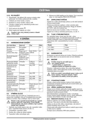 Page 115115
ČEŠTINACS
Překlad původního návodu k používání
5.10 PO POUŽITÍ
1.  Zkontrolujte, zda některé díly nejsou uvolněny nebo 
poškozeny. Je-li třeba, poškozené díly vyměňte.
2. Utáhněte povolené šrouby a matice.
3. Kartáčem ze stroje očistěte veškerý sníh.
4.  Všechny ovládací prvky několikrát posuňte mezi 
krajními polohami.
5. Sytič nastavte do polohy   
6.  Kabel zapalování odpojte od svíčky.
Nepøikrývejte stroj, dokud je motor a tlumiè 
výfuku teplý.
6 ÚDRŽBA
6.1 HARMONOGRAM ÚDRŽBY
6.2 VÝMĚNA OLEJE...