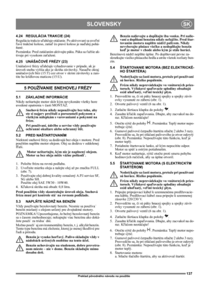 Page 137137
SLOVENSKYSK
Preklad pôvodného návodu na použitie
4.24 REGULÁCIA TRAKCIE (24) 
Regulácia trakcie uľahčuje otáčanie. Po aktivovaní sa uvoľní 
ľavé trakčné koleso, zatiaľ čo pravé koleso je naďalej pohá-
ňané.
Poznámka: Pred zatáčaním aktivujte páku. Páka sa ťažšie ak-
tivuje pri vysokom zaťažení.
4.25 UNÁŠAČOVÉ FRÉZY (23)
Unášačové frézy uľahčujú vyhadzovanie v prípade, ak je 
úroveň snehu vyššia ako je skriňa závitovky. Nasaďte okraj 
unášačových fréz (15:T) cez otvor v skrini závitovky a zais-
tite...