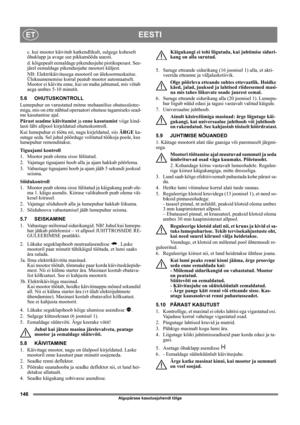 Page 146146
EESTIET
Algupärase kasutusjuhendi tõlge
c. kui mootor käivitub katkendlikult, sulgege koheselt 
õhuklapp ja avage see pikkamööda uuesti.
d. kõigepealt eemaldage pikendusjuhe pistikupesast. See-
järel eemaldage pikendusjuhe mootori küljest.
NB: Elektrikäivitusega mootoril on ülekoormuskaitse. 
Ülekuumenemise korral peatub mootor automaatselt. 
Mootor ei käivitu enne, kui on maha jahtunud, mis võtab 
aega umbes 5-10 minutit.
5.6 OHUTUSKONTROLL
Lumepuhur on varustatud mitme mehaanilise ohutussüstee-...