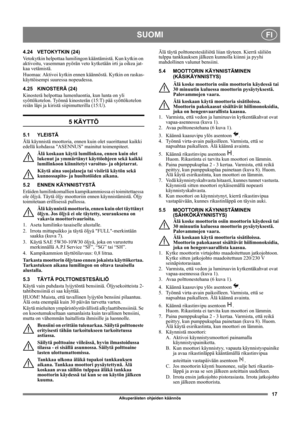 Page 1717
SUOMIFI
Alkuperäisten ohjeiden käännös
4.24 VETOKYTKIN (24)
Vetokytkin helpottaa lumilingon kääntämistä. Kun kytkin on 
aktivoitu, vasemman pyörän veto kytketään irti ja oikea jat-
kaa vetämistä.
Huomaa: Aktivoi kytkin ennen käännöstä. Kytkin on raskas-
käyttöisempi suuressa nopeudessa.
4.25 KINOSTERÄ (24)
Kinosterä helpottaa lumenluontia, kun lunta on yli 
syöttökotelon. Työnnä kinosterän (15:T) pää syöttökotelon 
reiän läpi ja kiristä siipimutterilla (15:U).
5 KÄYTTÖ
5.1 YLEISTÄ
Älä käynnistä...