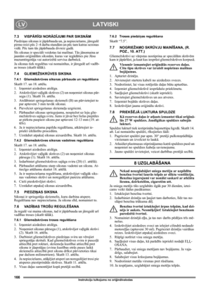 Page 166166
LATVISKILV
Instrukciju tulkojums no oriģinālvalodas
7.3 VISPĀRĪGI NORĀDĪJUMI PAR SIKSNĀM
Piedziņas siksnas ir jāpārbauda un, ja nepieciešams, jāregulē 
pirmo reizi pēc 2–4 darba stundām un pēc tam katras sezonas 
vidū. Pēc tam tās jāpārbauda divreiz gadā.
Šīs siksnas ir speciāli veidotas šai mašīnai. Tās jānomaina ar 
jaunām oriģinālām siksnām, kuras var iegādāties pie Jūsu 
mazumtirgotāja vai autorizētā servisa darbnīcā.
Ja siksnas tiek regulētas vai nomainītas, ir jāregulē arī vadīb-
as troses...