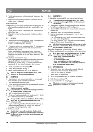 Page 3434
NORSKNO
Oversettelse av orginal bruksanvisning
2. Trykk ned snøskruens koblingshåndtak. Snøskruen skal 
nå rotere.
3. Slipp snøskruens koblingshåndtak. Snøskruen skal nå 
stoppe innen 5 sekunder.
Test av drivverk
1.Motoren skal være i gang, og første gir skal være koblet inn 
eller hastighetsregulatoren skal være innstilt på lav has-
tighet.
2. Trykk ned drivverkets koblingshåndtak. Maskinen skal 
nå forflytte seg.
3. Slipp drivverkets koblingshåndtak. Maskinen skal nå 
stoppe.
5.7 STOPP
1.   Slipp...
