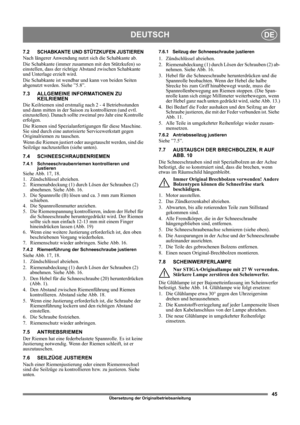 Page 4545
DEUTSCHDE
Übersetzung der Originalbetriebsanleitung
7.2 SCHABKANTE UND STÜTZKUFEN JUSTIEREN
Nach längerer Anwendung nutzt sich die Schabkante ab.
Die Schabkante (immer zusammen mit den Stützkufen) so 
einstellen, dass der richtige Abstand zwischen Schabkante 
und Unterlage erzielt wird. 
Die Schabkante ist wendbar und kann von beiden Seiten 
abgenutzt werden. Siehe ”5.8”.
7.3 ALLGEMEINE INFORMATIONEN ZU 
KEILRIEMEN
Die Keilriemen sind erstmalig nach 2 - 4 Betriebsstunden 
und dann mitten in der Saison...
