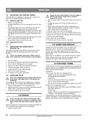Page 5454
ENGLISHEN
Original instructions for use
7.6 ADJUSTING THE CONTROL WIRES
When the belts are adjusted or replaced, the control wires 
must also be checked/adjusted (see below).
7.6.1 Adjusting auger wire
1.  Remove the ignition key.
2. Dismantle the belt cover (1) by loosing the screw (2). See 
fig. 16.
3. Actuate the auger drive lever and observe the tension 
pulley. When the auger lever is in its half way of 
movement against the handle, the pulley movement shall 
stop against the belt (the pulley is...