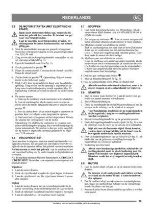 Page 5959
NEDERLANDSNL
Vertaling van de oorspronkelijke gebruiksaanwijzing
5.5 DE MOTOR STARTEN (MET ELEKTRISCHE 
START)
Raak nooit motoronderdelen aan, omdat die tij-
dens het gebruik heet worden. Er bestaat een ge-
vaar voor brandwonden.
Laat de machine nooit binnenshuis draaien. De 
uitlaatgassen bevatten koolmonoxide, een uiterst 
giftig gas.
1.  Sluit de aansluitkabel aan op een geaard verlengsnoer. 
Steek het verlengsnoer daarna in een geaard stopcontact 
van 220/230 volt.
2.  Zorg ervoor dat de...