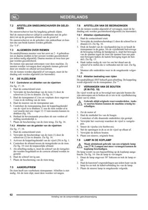 Page 6262
NEDERLANDSNL
Vertaling van de oorspronkelijke gebruiksaanwijzing
7.2 AFSTELLEN SNEEUWSCHUIVER EN GELEI-
DERS
De sneeuwschuiver kan bij langdurig gebruik slijten.
Stel de sneeuwschuiver (altijd in combinatie met de gelei-
ders) tot op de gewenste afstand van de grond af.
De sneeuwschuiver en de geleiders zijn omkeerbaar en kun-
nen dus aan beide kanten worden gebruikt.
Zie “5.9”.
7.3 ALGEMEEN OVER RIEMEN
De aandrijfriemen moeten voor het eerst na 2 - 4 gebruiksu-
ren en daarna midden in het seizoen...