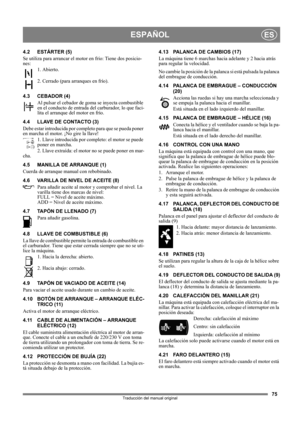 Page 7575
ESPAÑOLES
Traducción del manual original
4.2 ESTÁRTER (5)
Se utiliza para arrancar el motor en frío: Tiene dos posicio-
nes:
1. Abierto.
2. Cerrado (para arranques en frío).
4.3 CEBADOR (4)
Al pulsar el cebador de goma se inyecta combustible 
en el conducto de entrada del carburador, lo que faci-
lita el arranque del motor en frío. 
4.4 LLAVE DE CONTACTO (3)
Debe estar introducida por completo para que se pueda poner 
en marcha el motor. ¡No gire la llave!
1. Llave introducida por completo: el motor...