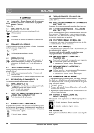 Page 8484
ITALIANOIT
Traduzione delle istruzioni originali
4 COMANDI
La marmitta è dotata di una griglia di protezione. 
Il motore può essere avviato solo se la griglia è 
montata e intatta.
Vedere fig. 1.
4.1 COMANDO DEL GAS (2)
Regola il regime del motore e presenta tre posizioni:
1. Pieno regime
2. Minimo.
3. Posizione di arresto - il motore è in cortocircuito. 
4.2 COMANDO DELL’ARIA (5)
Si utilizza per l’accensione del motore a freddo. Il comando 
dell’aria presenta due posizioni:
1. Aperta
2. Chiusa (per...