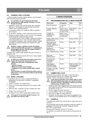Page 8787
ITALIANOIT
Traduzione delle istruzioni originali
5.9 CONSIGLI PER L’UTILIZZO
1. Tenere sempre il motore a pieno regime o in prossimità 
della massima potenza possibile.
La marmitta e le parti adiacenti diventano 
estremamente calde quando il motore è acceso. 
Rischio di ustioni. 
2.  Mantenere sempre una velocità adatta alle condizioni 
della neve. Per regolare la velocità usare la leva del 
cambio, non il comando del gas.
3.  La rimozione della neve risulta più efficace quando è 
ancora fresca.
4....