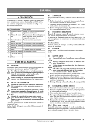 Page 3939
ESPAÑOLEN
Traducción del manual original
4 DESCRIPCIÓN
El quitanieves va dirigido a pequeños trabajos de limpieza de 
nieve cerca de casas con red eléctrica fija de 230 V de CA.
Los controles del quitanieves se muestran en la fig. 1 y se 
describen a continuación.
5 USO DE LA MÁQUINA
5.1 GENERAL
No ponga el motor en marcha hasta haber realizado todas las 
operaciones descritas en el apartado MONTAJE. 
No utilice el quitanieves si no ha leído y compren-
dido el las instrucciones adjuntas y todas las...