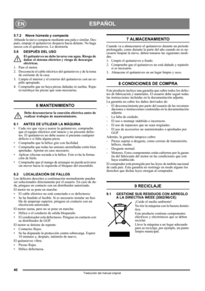 Page 4040
ESPAÑOLEN
Traducción del manual original
5.7.2 Nieve húmeda y compacta
Ablande la nieve compacta mediante una pala o similar. Des-
pués, empuje el quitanieves despacio hacia delante. No haga 
surcos con el quitanieves. Lo destruiría.
5.8 DESPUÉS DEL USO
El quitanieves no debe lavarse con agua. Riesgo de 
dañar el sistema eléctrico y riesgo de descargas 
eléctricas.
1. Pare el motor.
2. Desconecte el cable eléctrico del quitanieves y de la toma 
de corriente de la casa.
3. Limpie el interior y el...