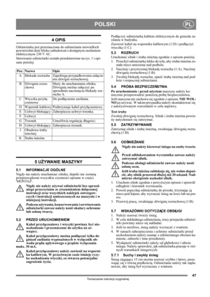 Page 4747
POLSKIPL
Tłumaczenie instrukcji oryginalnej
4 OPIS
Odśnieżarka jest przeznaczona do odśnieżania niewielkich 
powierzchni dość blisko zabudowań z dostępnym zasilaniem 
elektrycznym 230 V AC.
Sterowanie odśnieżarki zostało przedstawione na rys. 1 i opi-
sane poniżej.
5 UŻYWANIE MASZYNY
5.1 INFORMACJE OGÓLNE
Nigdy nie należy uruchamiać silnika, dopóki nie zostaną 
przeprowadzone wszystkie czynności opisane w części 
MONTAŻ. 
Nigdy nie należy używać odśnieżarki bez uprzed-
niego przeczytania ze...