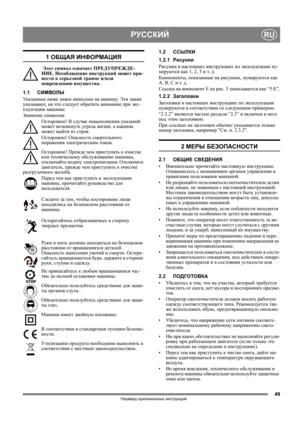 Page 4949
РУССКИЙRU
Перевод оригинальных инструкций
1 ОБЩАЯ ИНФОРМАЦИЯ
 Этот символ означает ПРЕДУПРЕЖДЕ-
НИЕ. Несоблюдение инструкций может при-
вести к серьезной травме и/или 
повреждению имущества.
1.1СИМВОЛЫ
Указанные ниже знаки нанесены на машину. Эти знаки 
указывают, на что следует обратить внимание при экс-
плуатации машины. 
Значение символов:
Осторожно! В случае невыполнения указаний 
может возникнуть угроза жизни, а машина 
может 
выйти из строя.
Осторожно! Опасность смертельного 
поражения...