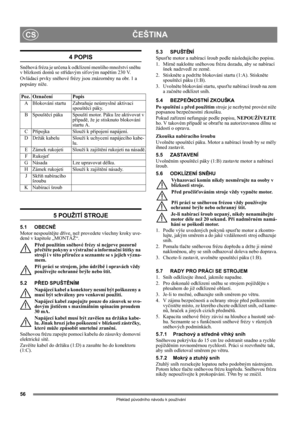 Page 5656
ČEŠTINACS
Překlad původního návodu k používání
4 POPIS
Sněhová fréza je určena k odklízení menšího množství sněhu 
v blízkosti domů se střídavým síťovým napětím 230 V.
Ovládací prvky sněhové frézy jsou znázorněny na obr. 1 a 
popsány níže.
5 POUŽITÍ STROJE
5.1 OBECNĚ
Motor nespouštějte dříve, než provedete všechny kroky uve-
dené v kapitole „MONTÁŽ“. 
Před použitím sněhové frézy si nejprve pozorně 
přečtěte pokyny a výstražné a informační štítky na 
stroji i v této příručce a seznamte se s jejich...