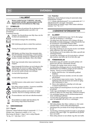 Page 44
SVENSKASV
Bruksanvisning i original
1 ALLMÄNT
Denna symbol betyder VARNING. Allvarlig 
personskada och/eller egendomsskada kan bli 
följden om inte instruktionerna följs noga.
1.1 SYMBOLER
Följande symboler finns på maskinen för att påminna Er om 
den försiktighet och uppmärksamhet som krävs vid 
användning. 
Symbolerna betyder:
Varning. Om föreskrifterna inte följs finns risk för 
livsfara och maskinhaveri.
Läs bruksanvisningen före användning.
Håll obehöriga på säkert avstånd från maskinen.
Varning...