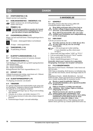 Page 1616
DANSKDA
Oversættelse af den originale brugsanvisning
4.2 STARTHÅNDTAG (1:B)
Manuel snorstart med opspoling.
4.3 KOBLINGSHÅNDTAG – SNESKRUE (1:D)
Kobler sneskruen ind, når koblingshåndtaget 
trykkes mod styret. 
4.4 PRIMER (1:E)
Ved tryk på gummiblæren sprøjtes der brænd-
stof ind i karburatorens indsugningsrør for at 
gøre det lettere at starte med kold motor. 
4.5 CHOKERREGULERING (1:F)
Bruges ved start med kold motor. Chokerreguleringen har to 
positioner:
Til venstre - chokerspjæld lukket (ved...