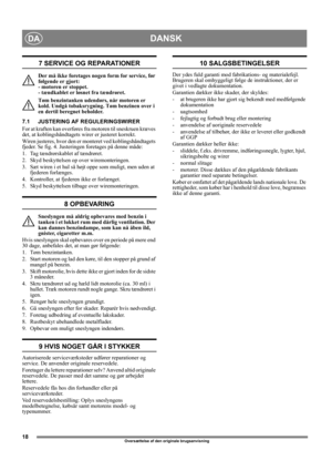 Page 1818
DANSKDA
Oversættelse af den originale brugsanvisning
7 SERVICE OG REPARATIONER
Der må ikke foretages nogen form for service, før 
følgende er gjort: 
- motoren er stoppet. 
- tændkablet er løsnet fra tændrøret.
Tøm benzintanken udendørs, når motoren er 
kold. Undgå tobaksrygning. Tøm benzinen over i 
en dertil beregnet beholder.
7.1 JUSTERING AF REGULERINGSWIRER
For at kraften kan overføres fra motoren til sneskruen kræves 
det, at koblingshåndtagets wirer er justeret korrekt.
Wiren justeres, hvor den...