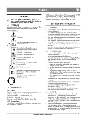 Page 1919
NORSKNO
Oversettelse av orginal bruksanvisning 
1 GENERELT
Dette symbolet betyr ADVARSEL. Hvis du ikke 
følger instruksjonene nøye, kan det føre til alvorlig 
personskade og/eller materiell skade.
1.1 SYMBOLER
Følgende symboler finnes på maskinen for å minne om den 
forsiktighet og oppmerksomhet som kreves ved bruk. 
Symbolene betyr:
Advarsel.
Advarsel.
Les og forstå bruksanvisningen før 
maskinen tas i bruk.
Kople fra tennpluggkabelen og les 
anvisningene før vedlikehold eller 
reparasjoner utføres....