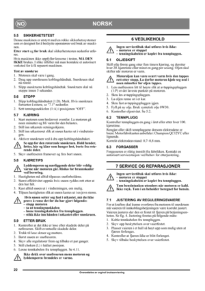 Page 2222
NORSKNO
Oversettelse av orginal bruksanvisning 
5.5 SIKKERHETSTEST
Denne maskinen er utstyrt med en rekke sikkerhetssystemer 
som er designet for å beskytte operatøren ved bruk av maski-
nen.
Etter start og før bruk skal sikkerhetstesten nedenfor utfø-
res.
Hvis maskinen ikke oppfyller kravene i testen, MÅ DEN 
IKKE brukes. I slike tilfeller må man kontakte et autorisert 
verksted for å få reparert maskinen.
Test av snøskrue
1. Motoren skal være i gang.
2. Drag upp snøskruens koblingshåndtak....