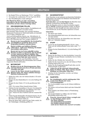 Page 2727
DEUTSCHDE
Übersetzung der Originalbetriebsanleitung
4. Bei Bedarf Öl bis zur Markierung “FULL nachfüllen. 
5.  Verwenden Sie synthetisches Öl vom Typ SAE 0W30.
6. Den Öleinfüllstopfen wieder anbringen.
Den Ölstand im Motor vor jeder Anwendung 
kontrollieren. Bei der Ölstandkontrolle muss die 
Schneefräse auf einer ebenen Unterlage stehen.
5.3 DEN BENZINTANK FÜLLEN
Immer reines bleifreies Benzin tanken. Zweitaktbenzin mit 
Ölbeimischung darf nicht verwendet werden.
Bitte beachten! Bitte beachten, dass...