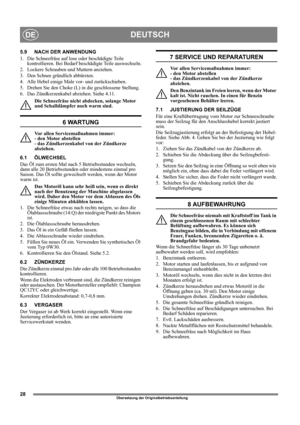 Page 2828
DEUTSCHDE
Übersetzung der Originalbetriebsanleitung
5.9 NACH DER ANWENDUNG
1.  Die Schneefräse auf lose oder beschädigte Teile 
kontrollieren. Bei Bedarf beschädigte Teile auswechseln.
2.  Lockere Schrauben und Muttern anziehen.
3.  Den Schnee gründlich abbürsten.
4.  Alle Hebel einige Male vor- und zurückschieben.
5.  Drehen Sie den Choke (L) in die geschlossene Stellung.
6.  Das Zündkerzenkabel abziehen. Siehe 4.11.
Die Schneefräse nicht abdecken, solange Motor 
und Schalldämpfer noch warm sind.
6...