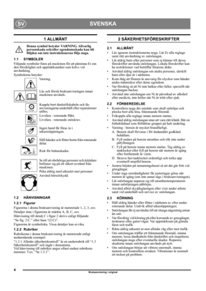 Page 44
SVENSKASV
Bruksanvisning i original
1 ALLMÄNT
Denna symbol betyder VARNING. Allvarlig 
personskada och/eller egendomsskada kan bli 
följden om inte instruktionerna följs noga.
1.1 SYMBOLER
Följande symboler finns på maskinen för att påminna Er om 
den försiktighet och uppmärksamhet som krävs vid 
användning. 
Symbolerna betyder:
Va r n i n g .
Läs och förstå bruksanvisningen innan 
maskinen används.
Koppla bort tändstiftskabeln och läs 
anvisningarna underhåll eller reparationer 
utförs.
Livsfara -...
