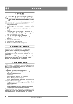 Page 3434
ENGLISHEN
Original instructions for use
8 STORAGE
Never store the snow thrower with petrol in the 
tank in a confined area with bad ventilation. Petrol 
fumes could reach open flames, sparks, cigarettes 
etc.
If the snow thrower is to be stored for a longer period than 30 
days, the following measures are recommended:
1.  Empty the petrol tank.
2.  Start the engine and let it run until it stops due to lack of 
fuel.
3.  Change the engine oil if it has not been done for 3 
months.
4.  Remove the spark...