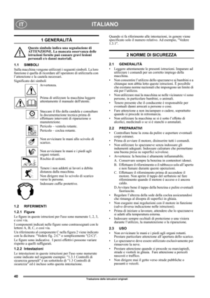 Page 4040
ITALIANOIT
Traduzione delle istruzioni originali
1 GENERALITÀ
Questo simbolo indica una segnalazione di 
ATTENZIONE. La mancata osservanza delle 
istruzioni fornite può causare gravi lesioni 
personali e/o danni materiali.
1.1 SIMBOLI
Sulla macchina vengono utilizzati i seguenti simboli. La loro 
funzione è quella di ricordare all’operatore di utilizzarla con 
l’attenzione e la cautela necessari. 
Significato dei simboli
Avvertenza.
Prima di utilizzare la macchina leggere 
attentamente il manuale...