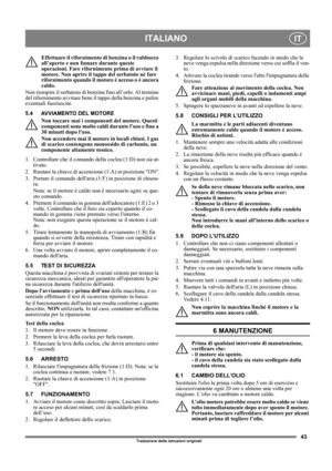 Page 4343
ITALIANOIT
Traduzione delle istruzioni originali
Effettuare il rifornimento di benzina o il rabbocco 
all’aperto e non fumare durante queste 
operazioni. Fare rifornimento prima di avviare il 
motore. Non aprire il tappo del serbatoio né fare 
rifornimento quando il motore è acceso o è ancora 
caldo.
Non riempire il serbatoio di benzina fino all’orlo. Al termine 
del rifornimento avvitare bene il tappo della benzina e pulire 
eventuali fuoriuscite. 
5.4 AVVIAMENTO DEL MOTORE
Non toccare mai i...
