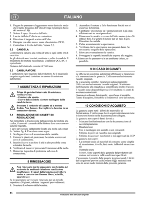 Page 4444
ITALIANOIT
Traduzione delle istruzioni originali
1.  Piegare lo spazzaneve leggermente verso destra in modo 
che il tappo di scarico dell’olio divenga il punto più basso 
del motore (1:Q).
2.  Svitare il tappo di scarico dell’olio.
3.  Lasciar defluire l’olio in un contenitore.
4.  Riavvitare il tappo di scarico dell’olio.
5.  Riempire con olio nuovo: usare olio sintetico 0W30.
6. Controllare il livello dell’olio. Vedere 5.2.
6.2 CANDELA
Controllare la candela una volta all’anno o ogni cento ore di...