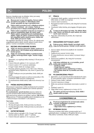 Page 4848
POLSKIPL
Tłumaczenie instrukcji oryginalnej
benzyny charakteryzuje się składem, który jest mniej 
niebezpieczny dla ludzi i przyrody.
Benzyna jest wysoce łatwopalna. Zawsze należy 
przechowywać paliwo w zbiornikach, które 
zostały specjalnie do tego wyprodukowane. 
Paliwo należy przechowywać w chłodnym miejscu 
o dobrej wentylacji – nie w domu. Należy je 
przechowywać w miejscu niedostępnym dla dzieci.
Paliwo należy uzupełniać wyłącznie na zewnątrz, a 
podczas uzupełniania nigdy nie należy palić....