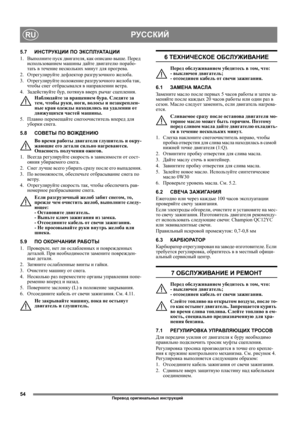 Page 5454
РУССКИЙRU
5.7ИНСТРУКЦИИ ПО ЭКСПЛУАТАЦИИ
1. Выполните пуск двигателя, как описано выше. Перед 
использованием машины дайте двигателю порабо-
тать в течение нескольких минут для прогрева.
2. Отрегулируйте дефлектор разгрузочного желоба.
3. Отрегулируйте положение разгрузочного желоба так, 
чтобы снег отбрасывался в направлении ветра.
4. Задействуйте бур, потянув вверх рычаг сцепления.
Наблюдайте за вращением бура. Следите за
 
тем, чтобы руки, ноги, волосы и незакреплен-
ные края одежды находились на...
