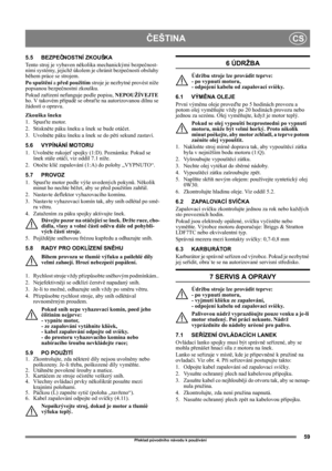 Page 5959
ČEŠTINACS
Překlad původního návodu k používání
5.5 BEZPEČNOSTNÍ ZKOUŠKA
Tento stroj je vybaven několika mechanickými bezpečnost-
ními systémy, jejichž úkolem je chránit bezpečnosti obsluhy 
během práce se strojem.
Po spuštění a před použitím stroje je nezbytné provést níže 
popsanou bezpečnostní zkoušku.
Pokud zařízení nefunguje podle popisu, NEPOUŽÍVEJTE 
ho. V takovém případě se obraťte na autorizovanou dílnu se 
žádostí o opravu.
Zkouška šneku
1. Spusťte motor.
2. Stiskněte páku šneku a šnek se...