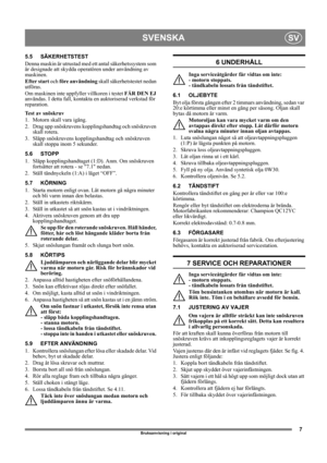 Page 77
SVENSKASV
Bruksanvisning i original
5.5 SÄKERHETSTEST
Denna maskin är utrustad med ett antal säkerhetssystem som 
är designade att skydda operatören under användning av 
maskinen.
Efter start och före användning skall säkerhetstestet nedan 
utföras.
Om maskinen inte uppfyller villkoren i testet FÅR DEN EJ 
användas. I detta fall, kontakta en auktoriserad verkstad för 
reparation.
Test av snöskruv
1. Motorn skall vara igång.
2. Drag upp snöskruvens kopplingshandtag och snöskruven 
skall rotera.
3. Släpp...