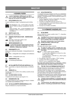 Page 6363
MAGYARHU
Eredeti használati utasítás fordítása
4 SZABÁLYOZÓK
A motor kipufogója védőlemezzel van ellátva 
(1:G). A motor csak akkor indítható be, ha a védő-
lemez fel van szerelve és sértetlen.
4.1 GYÚJTÁSKULCS (1:A)
A motor leállítására szolgál. A gyújtáskulcsnak két állása 
van:
Bal (függőleges) - KI - A motor leáll és nem indít-
ható be. Ebben az állásban a gyújtáskulcs eltávolít-
ható.
Jobb (vízszintes - BE - A motor beindítható és mű-
ködtethető. Ebben az állásban a gyújtáskulcs nem 
távolítható...