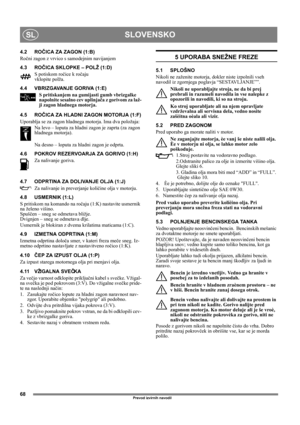 Page 6868
SLOVENSKOSL
Prevod izvirnih navodil
4.2 ROČICA ZA ZAGON (1:B)
Ročni zagon z vrvico s samodejnim navijanjem
4.3 ROČICA SKLOPKE – POLŽ (1:D)
S potiskom ročice k ročaju 
vklopite polža. 
4.4 VBRIZGAVANJE GORIVA (1:E)
S pritiskanjem na gumijasti gumb vbrizgalke 
napolnite sesalno cev uplinjača z gorivom za laž-
ji zagon hladnega motorja. 
4.5 ROČICA ZA HLADNI ZAGON MOTORJA (1:F)
Uporablja se za zagon hladnega motorja. Ima dva položaja:
Na levo – loputa za hladni zagon je zaprta (za zagon 
hladnega...