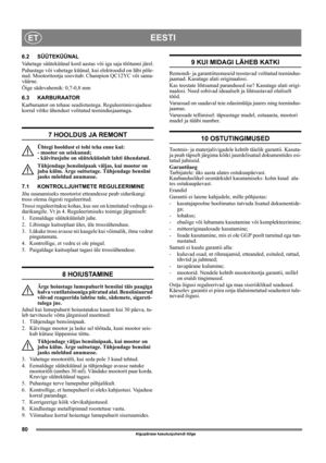 Page 8080
EESTIET
Algupärase kasutusjuhendi tõlge
6.2 SÜÜTEKÜÜNAL
Vahetage süüteküünal kord aastas või iga saja töötunni järel.
Puhastage või vahetage küünal, kui elektroodid on läbi põle-
nud. Mootoritootja soovitab: Champion QC12YC või sama-
väärne.
Õige sädevahemik: 0,7-0,8 mm 
6.3 KARBURAATOR
Karburaator on tehase seadistustega. Reguleerimisvajaduse 
korral võtke ühendust volitatud teenindusjaamaga. 
7 HOOLDUS JA REMONT
Ühtegi hooldust ei tohi teha enne kui: 
- mootor on seiskunud; 
- käivitusjuhe on...