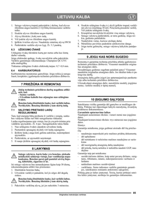 Page 8585
LIETUVIŲ KALBALT
Originalios instrukcijos vertimas
1. Sniego valytuvą truputį pakreipkite į dešinę, kad alyvos 
išleidimo angos kamštis (1:Q) būtų žemiausiame variklio 
taške.
2.  Išsukite alyvos išleidimo angos kamštį.
3. Alyvą išleiskite į kokį nors indą.
4. Vėl įsukite alyvos išleidimo angos kamštį.
5. Įpilkite šviežios alyvos: Naudokite sintetinę alyvą 0W30
6. Patikrinkite variklio alyvos lygį. Žr. 5.2 punktą.
6.3 UŽDEGIMO ŽVAKĖ
Uždegimo žvakę tikrinkite kartą per metus arba kas šimtą 
darbo...