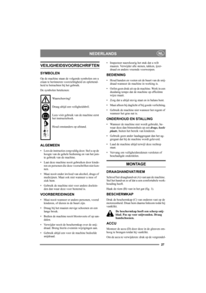 Page 2727
NEDERLANDSNL
VEILIGHEIDSVOORSCHRIFTEN
SYMBOLEN
Op de machine staan de volgende symbolen om u 
eraan te herinneren voorzichtigheid en oplettend-
heid te betrachten bij het gebruik.
De symbolen betekenen:
Waarschuwing!
Draag altijd een veiligheidsbril.
Lees vóór gebruik van de machine eerst 
het instructieboek.
Houd omstanders op afstand.
ALGEMEEN
• Lees de instructies zorgvuldig door. Stel u op de 
hoogte van de gehele bediening en van het juis-
te gebruik van de machine.
• Laat deze machine nooit...