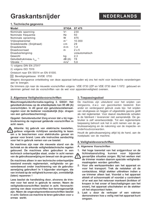 Page 5
1. Technische gegevens
ModelSTIGA    ST 475
Nominale spanning V~ 230
Nominale frequentie Hz 50
Nominale opneming W 475
Vrijlooptoerental m
-110.000
Snedebreedte (Snijdraad) c m 29
Draadsterkte m m 1,4
Draadvoorraad m 2 x 5
Draadverlengning volautomatisch
Gewicht kg 2,3
Geluidsdrukniveau L
pA 1)dB (A) 7 8Vibratie  2)m/s25,6
1) volgens DIN EN 27917
2) volgens ISO 7916
Ontstoort naar EN 55014 en EN 61000.  Beveiligingsklasse: II/VDE 0700
Wegens doorgaance ontwikkeling van deze apparaat behouden wij ons het...