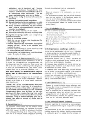 Page 7

beëindigen: trek de netsteker los!  Trimmer
onderhouden (netsteker losgetrokken!). Voer
alleen die onderhoudswerkzaamheden uit die in
de handleiding staan beschreven. Laat alle
andere werkzaamheden over aan de dealer.
40. Reinig, indien nodig, de koelluchtsleuven in het motorhuis.
41. Gebruik uitsluitend originele onderdelen.
42. Gebruik uitsluitend originele maaikoppen en origi- nele spoelen. Nooit metalen snijelementen inzetten.
43. Reinig kunststof onderdelen met een vochtige doek. Scherpe...