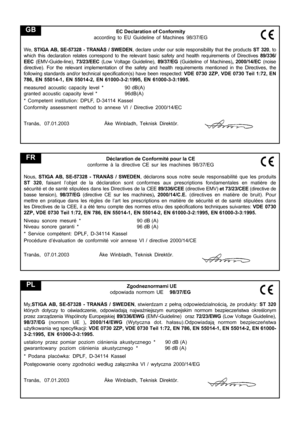 Page 10
EC Declaration of Conformity
according to EU Guideline of Machines 98/37/EG
We,  STIGA AB, SE-57328 - TRANÅS / SWEDEN , declare under our sole responsibility that the products  ST 320, to
which this declaration relates correspond to the relevant basic safety a\
nd health requirements of Directives  89/336/
EEC  (EMV-Guide-line),  73/23/EEC (Low Voltage Guideline),  89/37/EG (Guideline of Machines) , 2000/14/EC (noise
directive). For the relevant implementation of the safety and health re\
quirements...