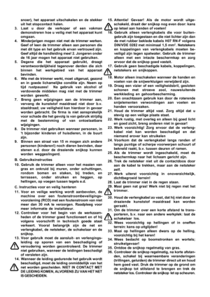 Page 6

snoer), het apparaat uitschakelen en de stekker
uit het stopcontact halen.
3. Laat u door de verkoper of een vakman demonstreren hoe u veilig met het apparaat kunt
omgaan.
4. Minderjarigen mogen niet met de trimmer werken. Geef of leen de trimmer alleen aan personen die
met dit type en het gebruik ervan vertrouwd zijn.
Geef altijd de handleiding mee! 2. Jongeren onder
de 16 jaar mogen het apparaat niet gebruiken.
5. Degene die het apparaat gebruikt, draagt verantwoordelijkheid tegenover derden die...
