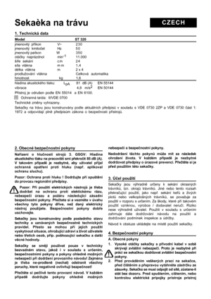 Page 6
1. Technická data
Model                    ST 320
jmenovitý příkon V~ 2 3 0
jmenovitý kmito čet Hz 5 0
jmenovitý pøíkon                W  350
otá čky naprázdnol min -1
         11.000
ší ře sekání c m 2 4
síla vlákna m m 1,4
délka  vlákna m 2 x 4
prodlužování vlákna Celková  automatika
hmotnost                                kg              1,6
hladina akustického tlaku:        L pA      81  dB (A)     EN 55144
vibrace       4,8   m/s2     
EN 50144
P řístroj je odrušen podle EN 55014  a EN 6100....