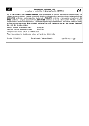 Page 10
CZ Prohlášení o konformitě s ES
v souladu se sm ěrnicí o strojních za řízeních  98/37/EG
My,  STIGA AB, SE-57328 - TRANÅS / SWEDEN,   tímto prohlašujeme ve výhradní odpovědnosti, že produkty  ST 320
na které se toto prohlášení vztahuje, odpovídají p říslušným bezpe čnostním a zdravotním požadavk ům sm ěrnice
89/336/EWG  (směrnice o elektromagnetické slu čitelnosti ) , 73/23/EWG  (směrnice o nízkonap ěťových za řízeních)  98/
37/EG  (směrnice o strojních za řízeních ES) , 2000/14/ES  (směrnice o hluku)...